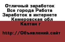 Отличный заработок - Все города Работа » Заработок в интернете   . Кемеровская обл.,Калтан г.